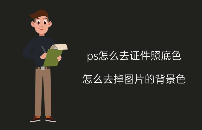 ps怎么去证件照底色 怎么去掉图片的背景色？